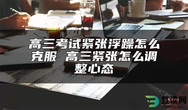 高三考试紧张浮躁怎么克服 高三紧张怎么调整心态