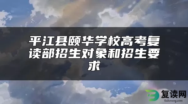 平江县颐华学校高考复读部招生对象和招生要求