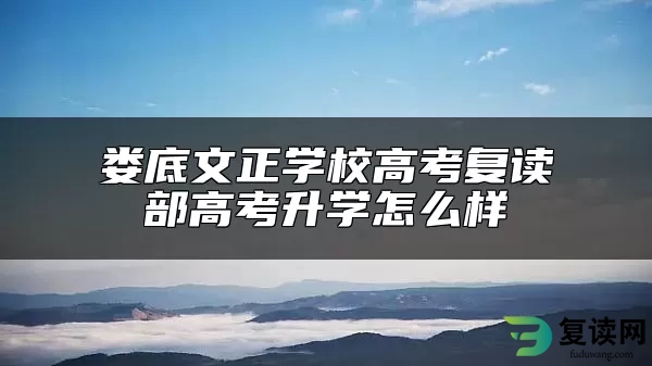 娄底文正学校高考复读部高考升学怎么样