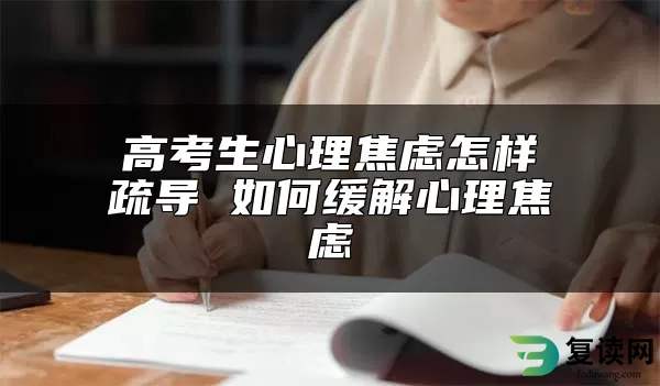高考生心理焦虑怎样疏导 如何缓解心理焦虑