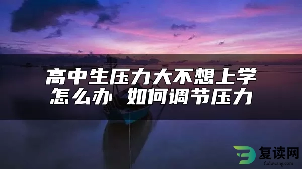 高中生压力大不想上学怎么办 如何调节压力