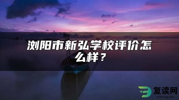 浏阳市新弘学校评价怎么样？