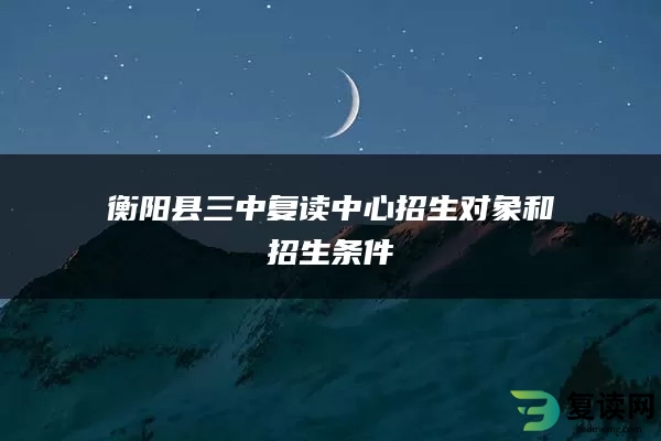 衡阳县三中复读中心招生对象和招生条件