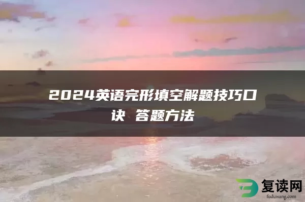 2024英语完形填空解题技巧口诀 答题方法