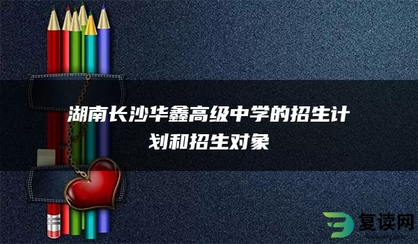 湖南长沙华鑫高级中学的招生计划和招生对象
