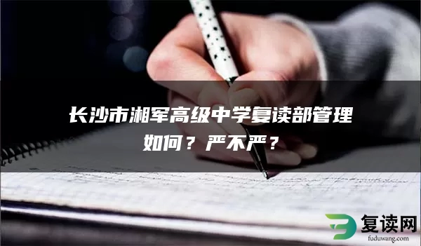 长沙市湘军高级中学复读部管理如何？严不严？