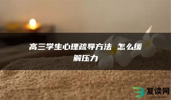 高三学生心理疏导方法 怎么缓解压力