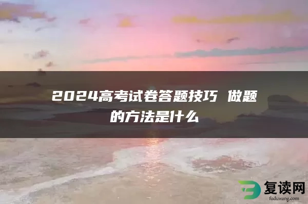 2024高考试卷答题技巧 做题的方法是什么