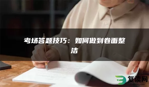 考场答题技巧：如何做到卷面整洁