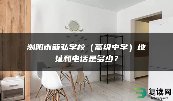 浏阳市新弘学校（高级中学）地址和电话是多少？