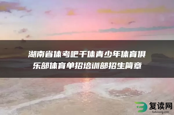 湖南省体考吧千体青少年体育俱乐部体育单招培训部招生简章