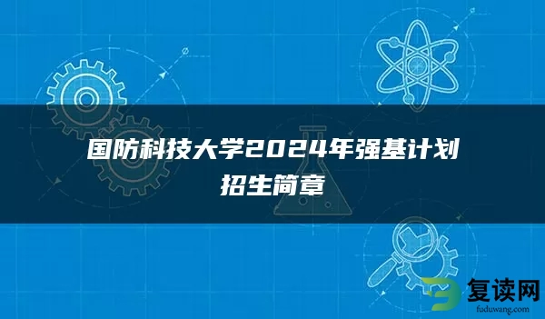 国防科技大学2024年强基计划招生简章