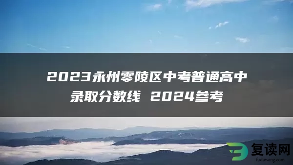 2023永州零陵区中考普通高中录取分数线 2024参考