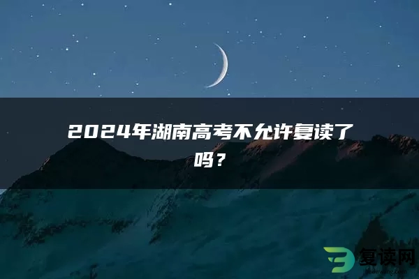 2024年湖南高考不允许复读了吗？