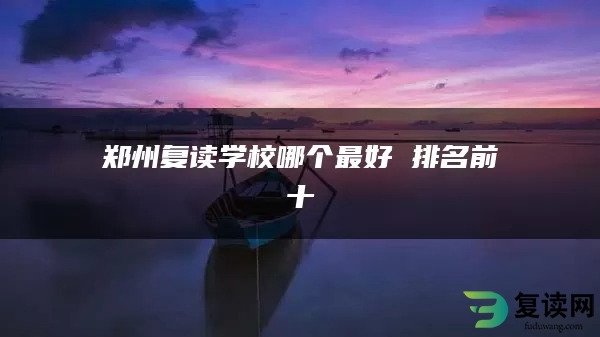 郑州复读学校哪个最好 排名前十