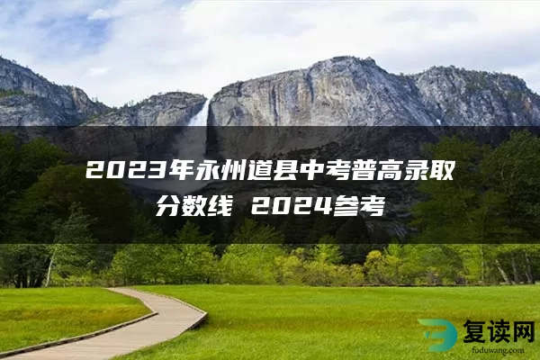 2023年永州道县中考普高录取分数线 2024参考