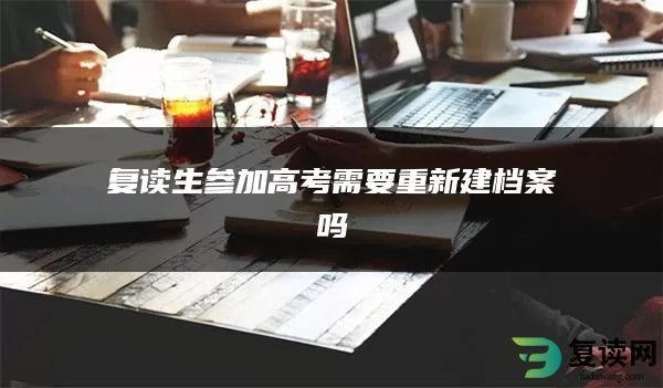 复读生参加高考需要重新建档案吗