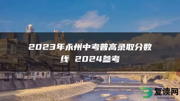 2023年永州中考普高录取分数线 2024参考