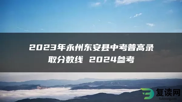 2023年永州东安县中考普高录取分数线 2024参考