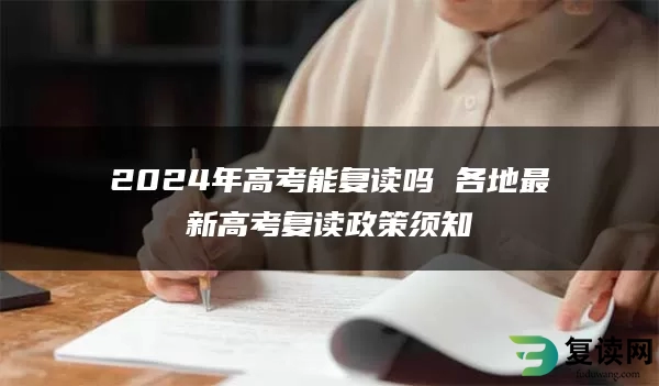 2024年高考能复读吗 各地最新高考复读政策须知
