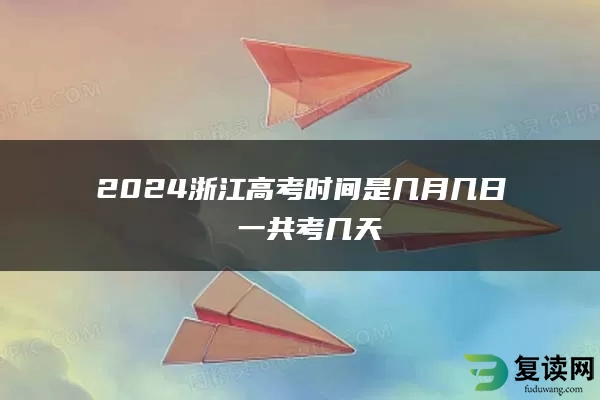 2024浙江高考时间是几月几日 一共考几天