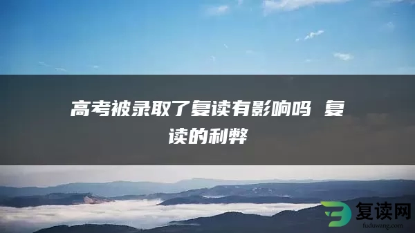 高考被录取了复读有影响吗 复读的利弊