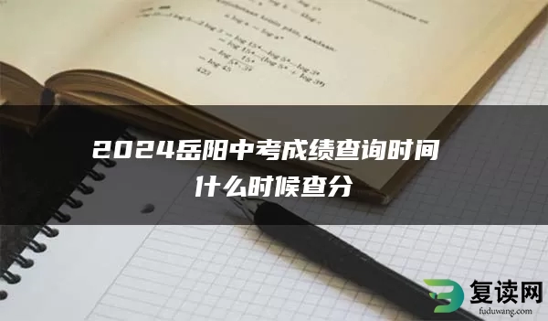 2024岳阳中考成绩查询时间 什么时候查分
