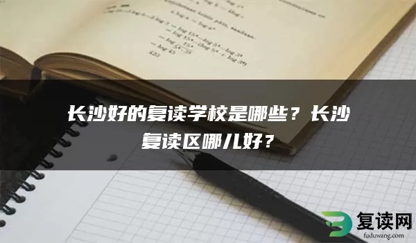 长沙好的复读学校是哪些？长沙复读区哪儿好？