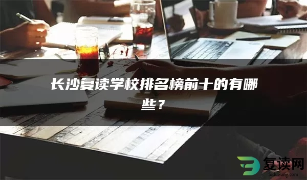 长沙复读学校排名榜前十的有哪些？