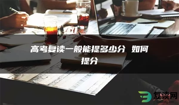 高考复读一般能提多少分 如何提分