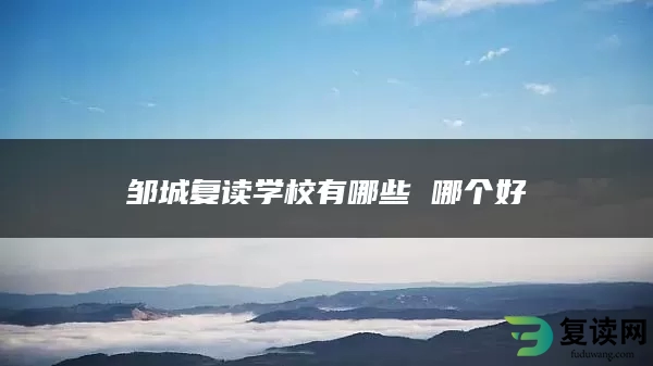 邹城复读学校有哪些 哪个好