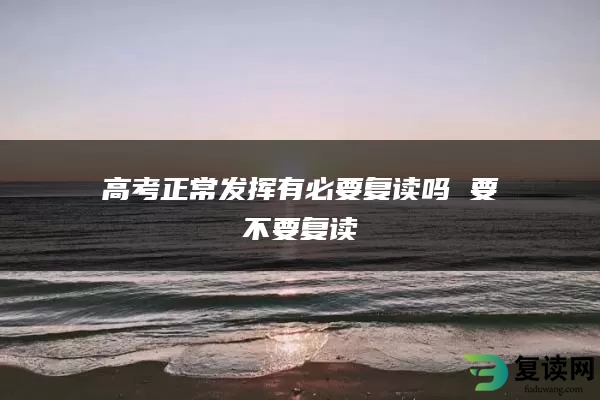 高考正常发挥有必要复读吗 要不要复读