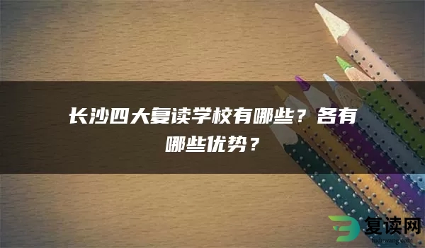 长沙四大复读学校有哪些？各有哪些优势？