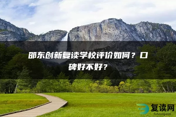 邵东创新复读学校评价如何？口碑好不好？