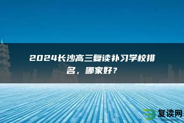 2024长沙高三复读补习学校排名，哪家好？