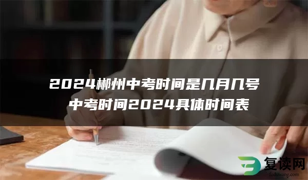 2024郴州中考时间是几月几号 中考时间2024具体时间表