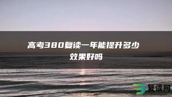高考380复读一年能提升多少 效果好吗