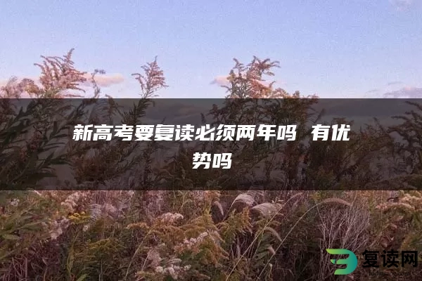 新高考要复读必须两年吗 有优势吗