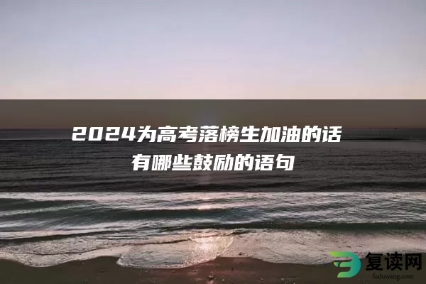 2024为高考落榜生加油的话 有哪些鼓励的语句