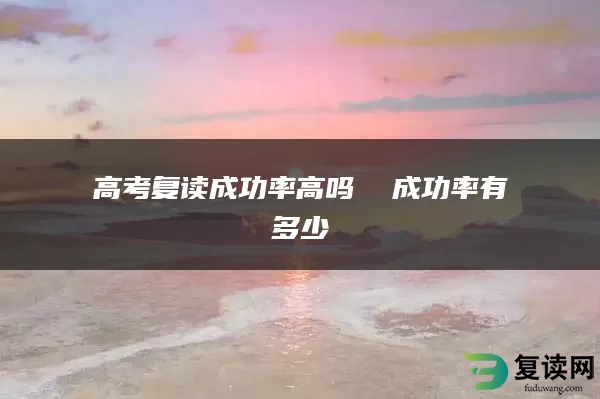 高考复读成功率高吗  成功率有多少