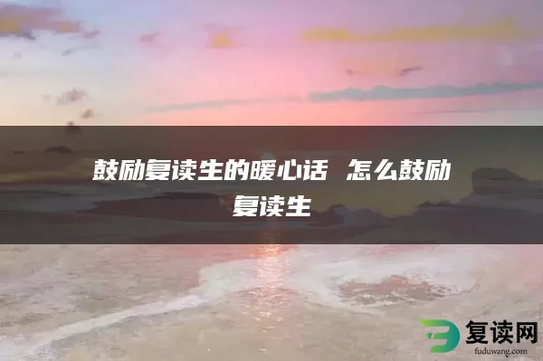 鼓励复读生的暖心话 怎么鼓励复读生