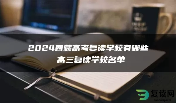 2024西藏高考复读学校有哪些 高三复读学校名单
