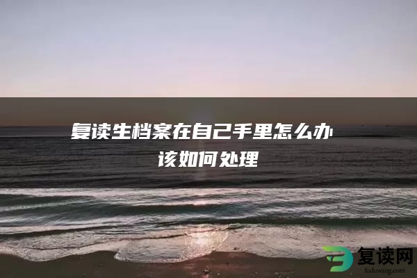 复读生档案在自己手里怎么办 该如何处理