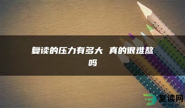 复读的压力有多大 真的很难熬吗