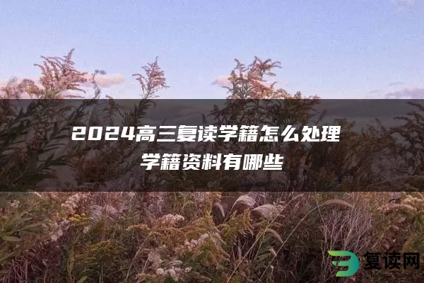 2024高三复读学籍怎么处理 学籍资料有哪些