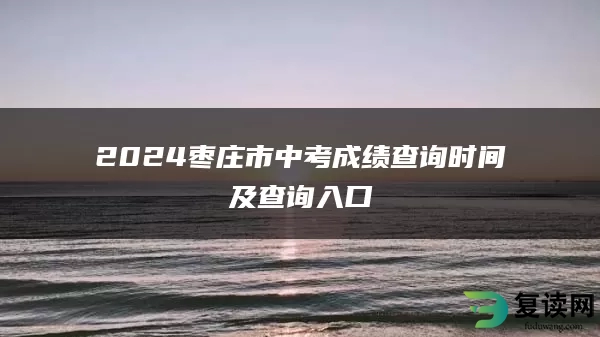 2024枣庄市中考成绩查询时间及查询入口
