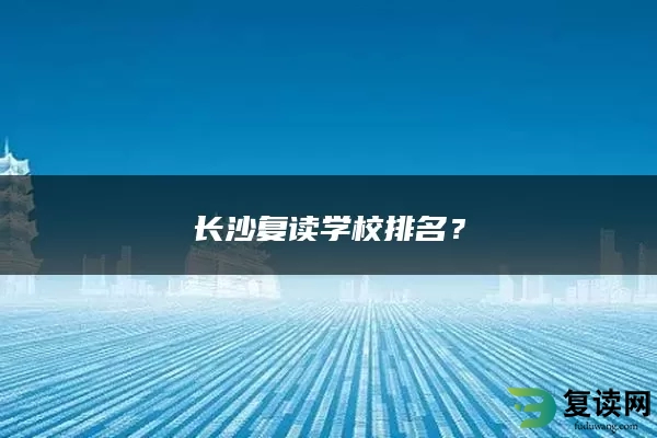 长沙复读学校排名？