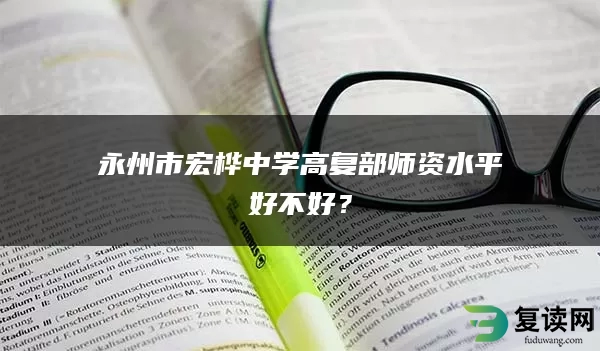 永州市宏桦中学高复部师资水平好不好？