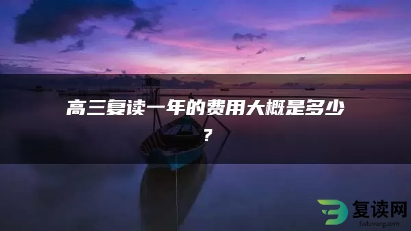 高三复读一年的费用大概是多少？