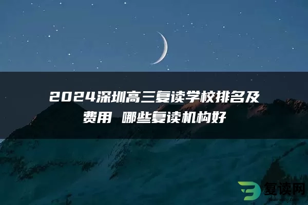 2024深圳高三复读学校排名及费用 哪些复读机构好